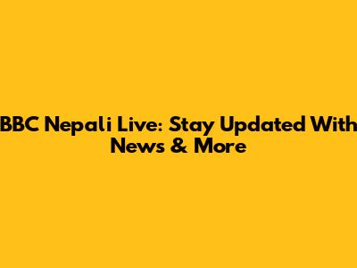 BBC Nepali Live: Stay Updated With News & More