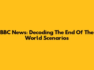 BBC News: Decoding The End Of The World Scenarios