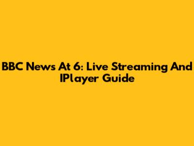 BBC News At 6: Live Streaming And IPlayer Guide