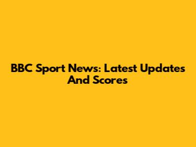 BBC Sport News: Latest Updates And Scores