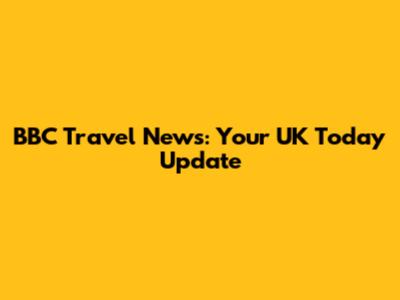 BBC Travel News: Your UK Today Update