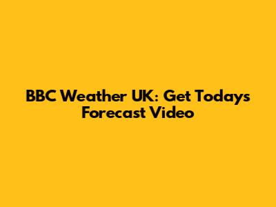 BBC Weather UK: Get Today's Forecast Video
