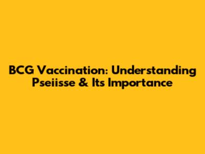 BCG Vaccination: Understanding Pseiisse & Its Importance