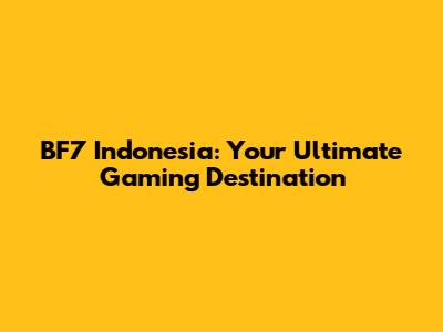BF7 Indonesia: Your Ultimate Gaming Destination