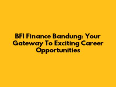BFI Finance Bandung: Your Gateway To Exciting Career Opportunities