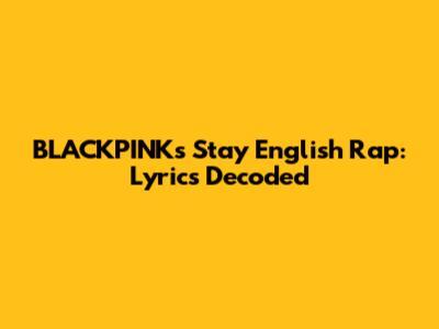 BLACKPINK's 'Stay' English Rap: Lyrics Decoded