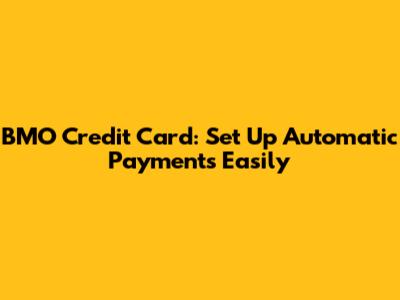 BMO Credit Card: Set Up Automatic Payments Easily