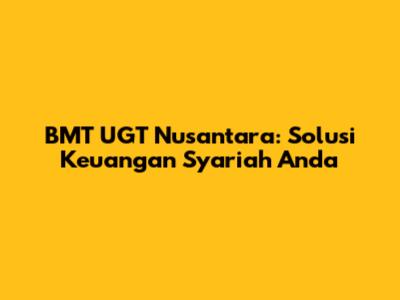 BMT UGT Nusantara: Solusi Keuangan Syariah Anda