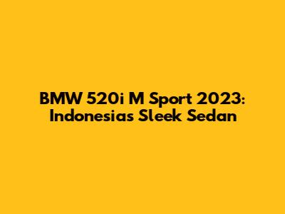 BMW 520i M Sport 2023: Indonesia's Sleek Sedan