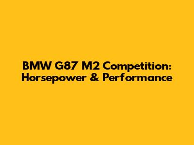 BMW G87 M2 Competition: Horsepower & Performance
