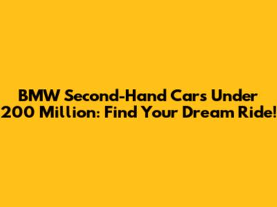 BMW Second-Hand Cars Under 200 Million: Find Your Dream Ride!