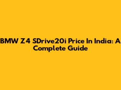 BMW Z4 SDrive20i Price In India: A Complete Guide