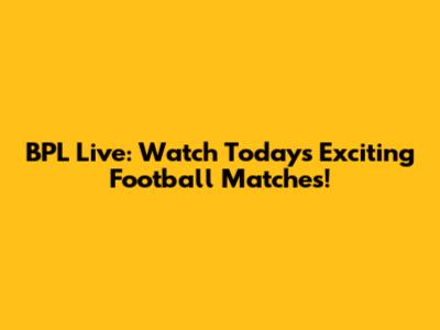 BPL Live: Watch Today's Exciting Football Matches!