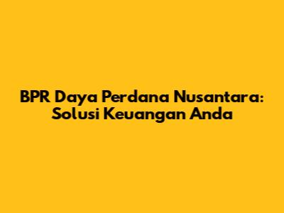 BPR Daya Perdana Nusantara: Solusi Keuangan Anda