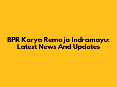 BPR Karya Remaja Indramayu: Latest News And Updates