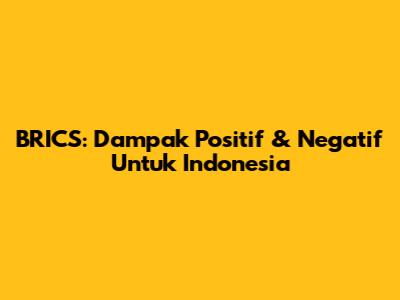 BRICS: Dampak Positif & Negatif Untuk Indonesia