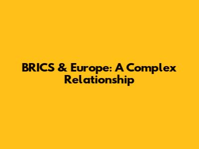 BRICS & Europe: A Complex Relationship