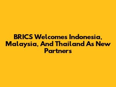 BRICS Welcomes Indonesia, Malaysia, And Thailand As New Partners
