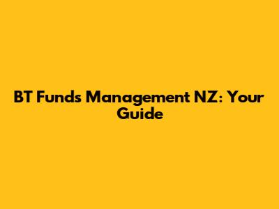 BT Funds Management NZ: Your Guide