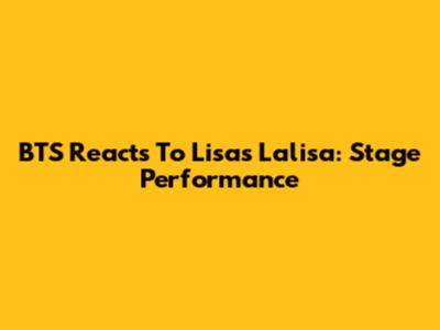 BTS Reacts To Lisa's Lalisa: Stage Performance