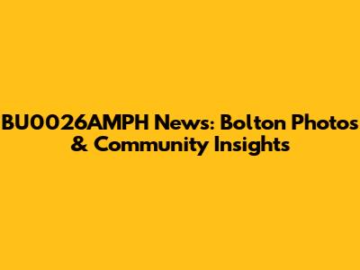 BU0026AMPH News: Bolton Photos & Community Insights