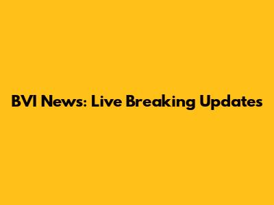 BVI News: Live Breaking Updates