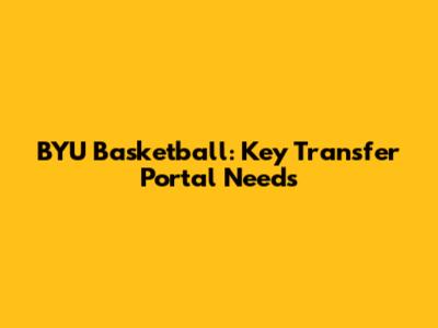 BYU Basketball: Key Transfer Portal Needs