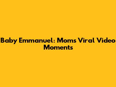 Baby Emmanuel: Mom's Viral Video Moments