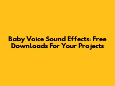 Baby Voice Sound Effects: Free Downloads For Your Projects