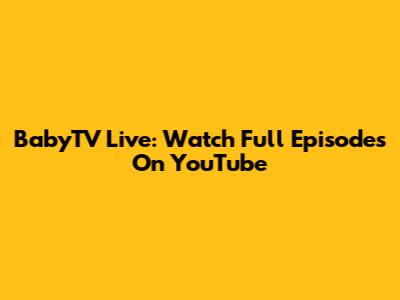 BabyTV Live: Watch Full Episodes On YouTube