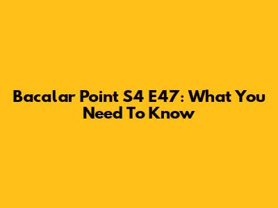 Bacalar Point S4 E47: What You Need To Know