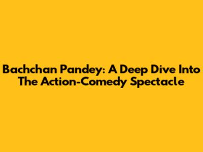 Bachchan Pandey: A Deep Dive Into The Action-Comedy Spectacle