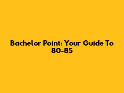 Bachelor Point: Your Guide To 80-85
