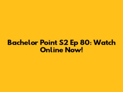 Bachelor Point S2 Ep 80: Watch Online Now!