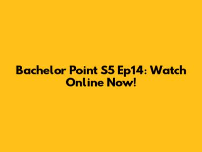 Bachelor Point S5 Ep14: Watch Online Now!