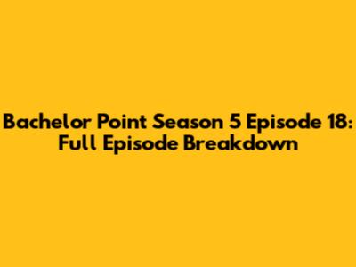 Bachelor Point Season 5 Episode 18: Full Episode Breakdown