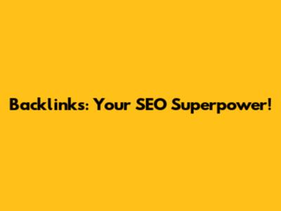 Backlinks: Your SEO Superpower!