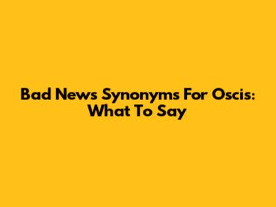 Bad News Synonyms For Oscis: What To Say