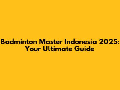 Badminton Master Indonesia 2025: Your Ultimate Guide