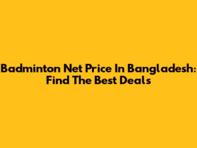 Badminton Net Price In Bangladesh: Find The Best Deals
