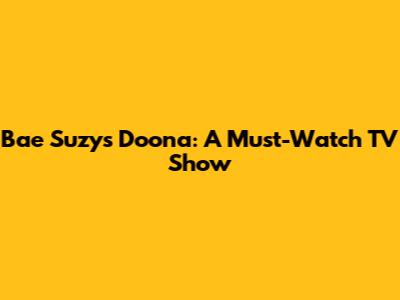 Bae Suzy's Doona: A Must-Watch TV Show