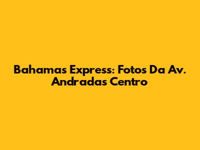 Bahamas Express: Fotos Da Av. Andradas Centro