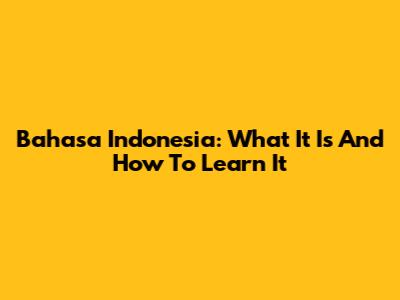 Bahasa Indonesia: What It Is And How To Learn It