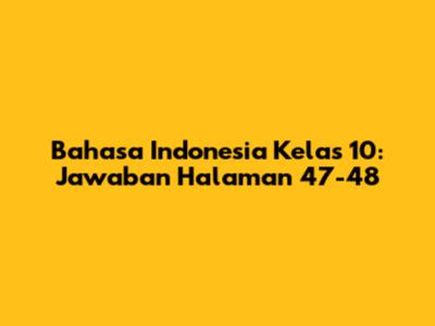 Bahasa Indonesia Kelas 10: Jawaban Halaman 47-48