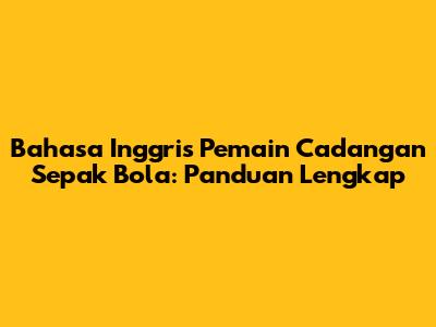 Bahasa Inggris Pemain Cadangan Sepak Bola: Panduan Lengkap