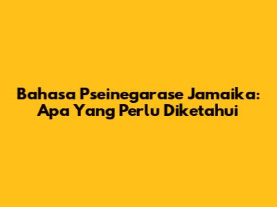 Bahasa Pseinegarase Jamaika: Apa Yang Perlu Diketahui