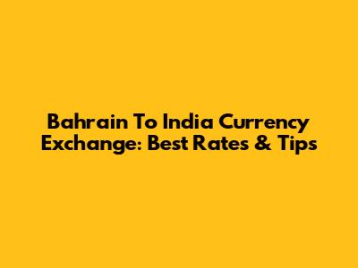 Bahrain To India Currency Exchange: Best Rates & Tips