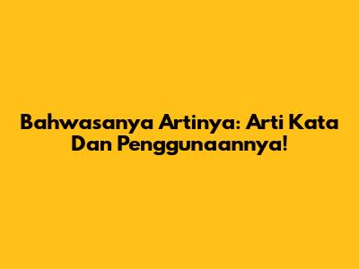 Bahwasanya Artinya: Arti Kata Dan Penggunaannya!