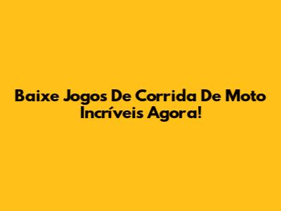 Baixe Jogos De Corrida De Moto Incríveis Agora!