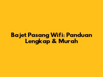 Bajet Pasang Wifi: Panduan Lengkap & Murah
